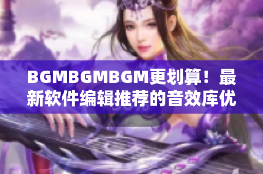 BGMBGMBGM更劃算！最新軟件編輯推薦的音效庫優(yōu)惠價(jià)