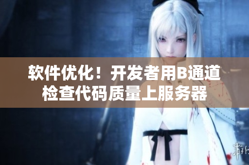 軟件優(yōu)化！開發(fā)者用B通道檢查代碼質(zhì)量上服務(wù)器