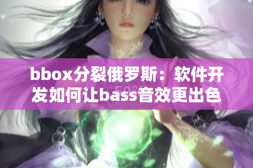 bbox分裂俄羅斯：軟件開發(fā)如何讓bass音效更出色？