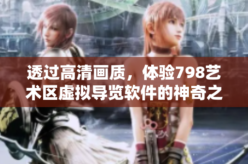 透過(guò)高清畫(huà)質(zhì)，體驗(yàn)798藝術(shù)區(qū)虛擬導(dǎo)覽軟件的神奇之旅