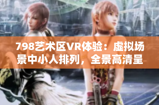 798藝術(shù)區(qū)VR體驗(yàn)：虛擬場景中小人排列，全景高清呈現(xiàn)
