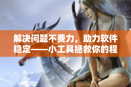 解決問題不費力，助力軟件穩(wěn)定——小工具拯救你的程序