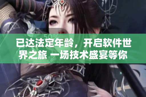 已達(dá)法定年齡，開啟軟件世界之旅 一場(chǎng)技術(shù)盛宴等你來(lái)探索