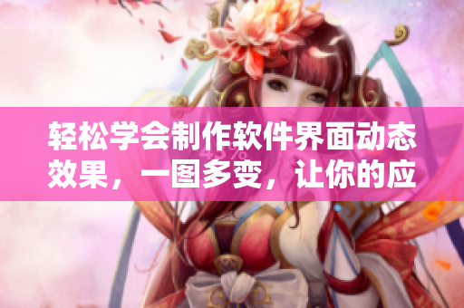 輕松學(xué)會(huì)制作軟件界面動(dòng)態(tài)效果，一圖多變，讓你的應(yīng)用瞬間提升！