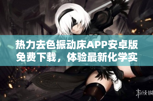 熱力去色振動床APP安卓版免費下載，體驗最新化學(xué)實驗軟件