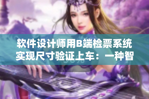 軟件設計師用B端檢票系統(tǒng)實現尺寸驗證上車：一種智能乘車管理方案
