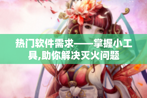 熱門軟件需求——掌握小工具,助你解決滅火問題