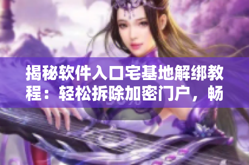 揭秘軟件入口宅基地解綁教程：輕松拆除加密門戶，暢游AI時(shí)代新邊界