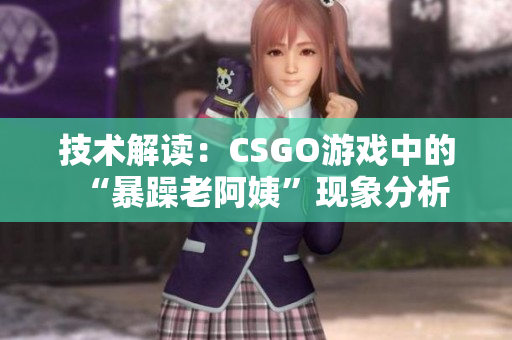 技術解讀：CSGO游戲中的“暴躁老阿姨”現(xiàn)象分析