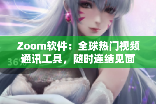 Zoom軟件：全球熱門視頻通訊工具，隨時(shí)連結(jié)見面