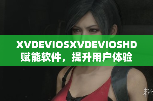 XVDEVIOSXVDEVIOSHD賦能軟件，提升用戶體驗