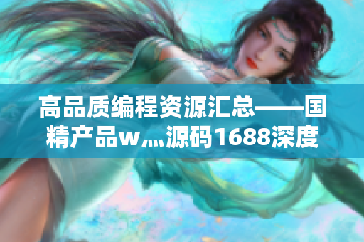 高品質編程資源匯總——國精產品w灬源碼1688深度解析