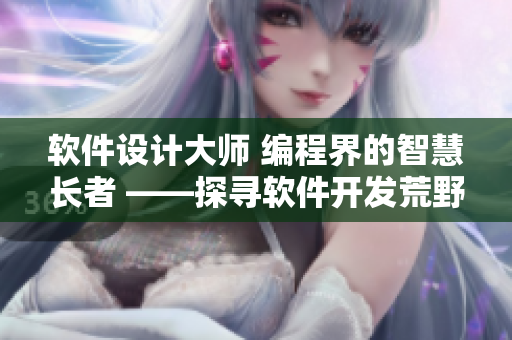 軟件設(shè)計大師 編程界的智慧長者 ——探尋軟件開發(fā)荒野中的奇妙之路