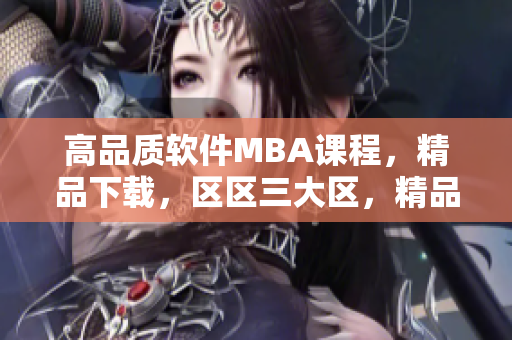 高品質(zhì)軟件MBA課程，精品下載，區(qū)區(qū)三大區(qū)，精品推薦