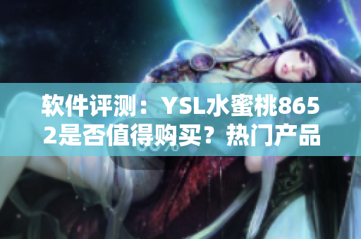 軟件評(píng)測(cè)：YSL水蜜桃8652是否值得購(gòu)買？熱門產(chǎn)品測(cè)評(píng)詳解