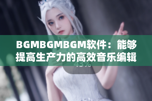 BGMBGMBGM軟件：能夠提高生產(chǎn)力的高效音樂(lè)編輯器