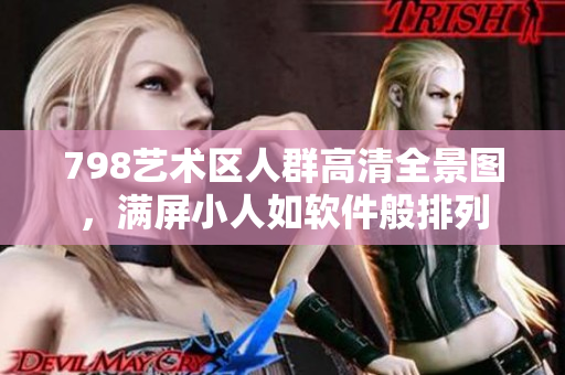 798藝術(shù)區(qū)人群高清全景圖，滿屏小人如軟件般排列