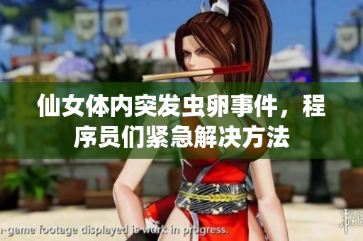 仙女體內(nèi)突發(fā)蟲卵事件，程序員們緊急解決方法