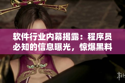 軟件行業(yè)內(nèi)幕揭露：程序員必知的信息曝光，驚爆黑料一網(wǎng)打盡!
