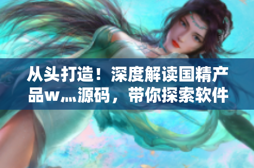 從頭打造！深度解讀國精產(chǎn)品w灬源碼，帶你探索軟件開發(fā)技術(shù)之路