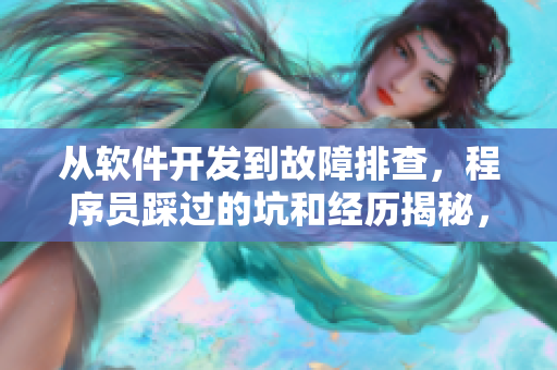 從軟件開發(fā)到故障排查，程序員踩過的坑和經(jīng)歷揭秘，如何避免現(xiàn)代編程黑料？