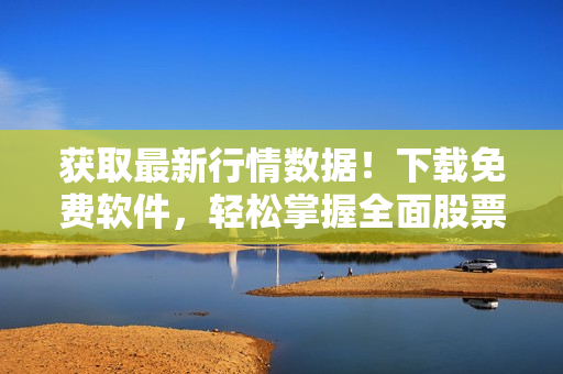 獲取最新行情數(shù)據(jù)！下載免費(fèi)軟件，輕松掌握全面股票趨勢(shì)