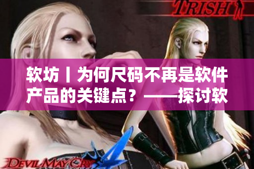 軟坊丨為何尺碼不再是軟件產(chǎn)品的關(guān)鍵點？——探討軟件產(chǎn)品設(shè)計中的新趨勢。