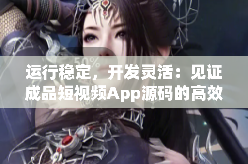 運(yùn)行穩(wěn)定，開發(fā)靈活：見證成品短視頻App源碼的高效率