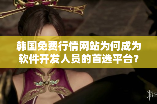 韓國(guó)免費(fèi)行情網(wǎng)站為何成為軟件開發(fā)人員的首選平臺(tái)？——原因分析