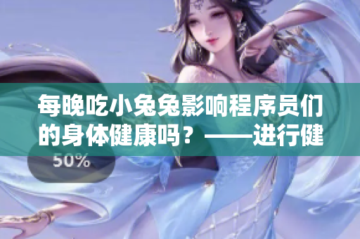 每晚吃小兔兔影響程序員們的身體健康嗎？——進(jìn)行健康咨詢