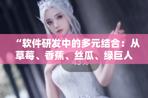 “軟件研發(fā)中的多元結合：從草莓、香蕉、絲瓜、綠巨人到秋6的啟示”