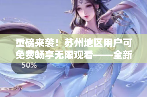 重磅來襲！蘇州地區(qū)用戶可免費暢享無限觀看——全新絲瓜iOS解鎖神器問世