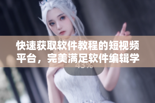 快速獲取軟件教程的短視頻平臺(tái)，完美滿足軟件編輯學(xué)習(xí)需求