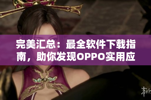 完美匯總：最全軟件下載指南，助你發(fā)現(xiàn)OPPO實(shí)用應(yīng)用