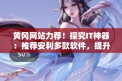 黃岡網(wǎng)站力薦！探究IT神器：推薦安利多款軟件，提升工作效率！