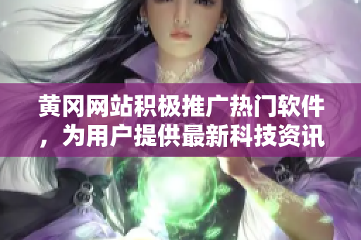 黃岡網(wǎng)站積極推廣熱門軟件，為用戶提供最新科技資訊和實(shí)用工具