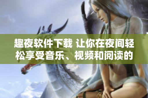 趣夜軟件下載 讓你在夜間輕松享受音樂、視頻和閱讀的全方位軟件