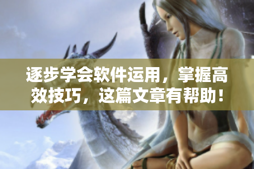 逐步學會軟件運用，掌握高效技巧，這篇文章有幫助！——軟件技巧和方法總結