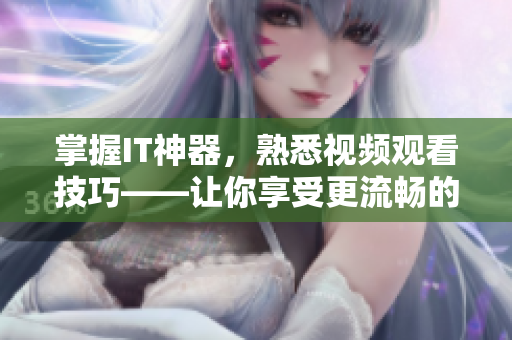掌握IT神器，熟悉視頻觀看技巧——讓你享受更流暢的軟件體驗！