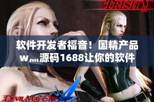 軟件開(kāi)發(fā)者福音！國(guó)精產(chǎn)品w灬源碼1688讓你的軟件開(kāi)發(fā)更快更便捷！