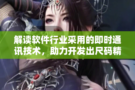 解讀軟件行業(yè)采用的即時(shí)通訊技術(shù)，助力開發(fā)出尺碼精準(zhǔn)的優(yōu)質(zhì)軟件產(chǎn)品