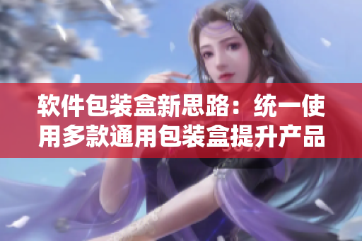 軟件包裝盒新思路：統(tǒng)一使用多款通用包裝盒提升產(chǎn)品吸引力。
