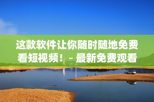 這款軟件讓你隨時隨地免費看短視頻！- 最新免費觀看短視頻App