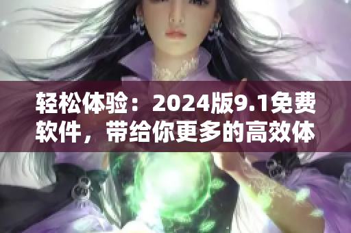 輕松體驗：2024版9.1免費軟件，帶給你更多的高效體驗