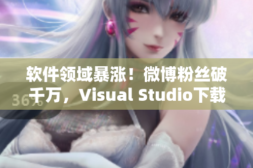 軟件領(lǐng)域暴漲！微博粉絲破千萬(wàn)，Visual Studio下載量飆升！