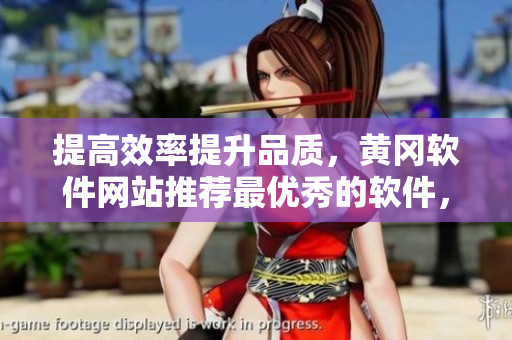 提高效率提升品質(zhì)，黃岡軟件網(wǎng)站推薦最優(yōu)秀的軟件，助力你事半功倍！