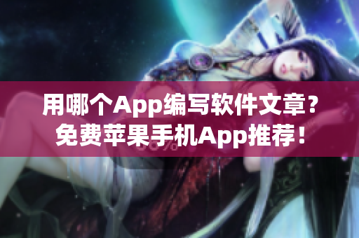 用哪個(gè)App編寫軟件文章？免費(fèi)蘋果手機(jī)App推薦！
