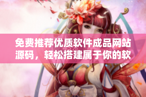 免費推薦優(yōu)質(zhì)軟件成品網(wǎng)站源碼，輕松搭建屬于你的軟件分享平臺