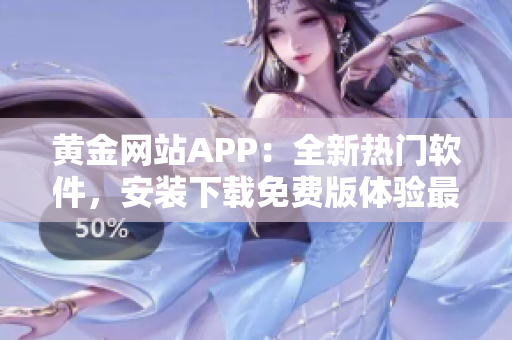 黃金網(wǎng)站APP：全新熱門(mén)軟件，安裝下載免費(fèi)版體驗(yàn)最佳操作