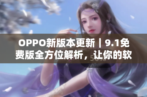 OPPO新版本更新｜9.1免費版全方位解析，讓你的軟件跑得更快更順暢！